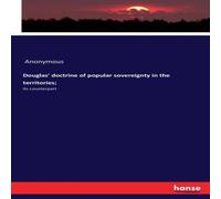 Anonymous Douglas' doctrine of popular sovereignty in the territories;:Its Anonymous Multicolor