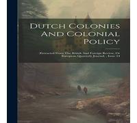 Anonymous Dutch Colonies & Colonial Policy: (extracted From The British Anonymous Multicolor