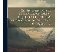 Anonymous El Ingenioso Hidalgo Don Quixote De La Mancha, Volume 6, part 2 Anonymous Multicolor