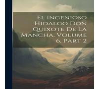 Anonymous El Ingenioso Hidalgo Don Quixote De La Mancha, Volume 6, part 2 Anonymous Multicolor