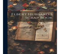 Anonymous Elbert Hubbard S Scrap Book Hardcover Anonymous Multicolor