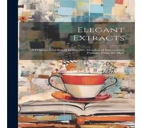 Anonymous Elegant Extracts; a Copious Selection of Instructive, Moral, and Anonymous Multicolor