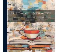 Anonymous Elegant Extracts; a Copious Selection of Instructive, Moral, and Anonymous Multicolor
