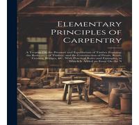 Anonymous Elementary Principles of Carpentry: A Treatise On the Pressure and in White Anonymous White