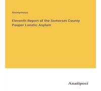 Anonymous Eleventh Report of the Somerset County Pauper Lunatic Asylum Anonymous Multicolor