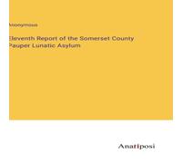 Anonymous Eleventh Report of the Somerset County Pauper Lunatic Asylum in White Anonymous White
