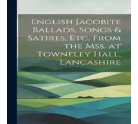 Anonymous English Jacobite Ballads, Songs Satires, etc. From the mss. at in White Anonymous White