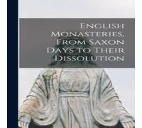 Anonymous English Monasteries, From Saxon Days to Their Dissolution in White Anonymous White