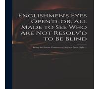 Anonymous Englishmen's Eyes Open'd, or, All Made to See Who Are Not Resolv'd Anonymous Multicolor