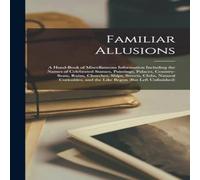 Anonymous Familiar Allusions: A Hand-Book of Miscellaneous Information Anonymous Multicolor