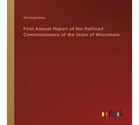 Anonymous First Annual Report of the Railroad Commissioners of the State of Anonymous Multicolor
