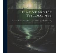 Anonymous Five Years Of Theosophy: Mystical, Philosophical, Theosophical Anonymous Multicolor
