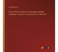 Anonymous Forty-Third Annual Catalogue Bethel College; Course of Instruction Anonymous Multicolor
