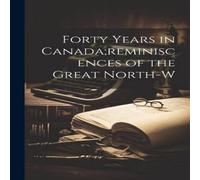 Anonymous Forty Years in Canada;reminiscences of the Great North-w Paperback Anonymous Multicolor