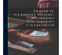 Anonymous Frank H. Clement Wood-Working Machinery Catalogue Hardcover Book Anonymous Multicolor