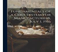 Anonymous Fundamentals of a Cost System for Manufacturers, July 1, 1916 Anonymous Multicolor