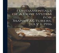 Anonymous Fundamentals of a Cost System for Manufacturers, July 1, 1916 in White Anonymous White