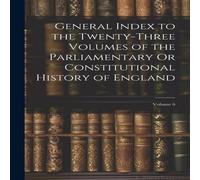 Anonymous General Index to the Twenty-Three Volumes of the Parliamentary Or Anonymous Multicolor