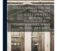 Anonymous Gleanings From the Most Celebrated Books on Husbandry, Gardening in White Anonymous White