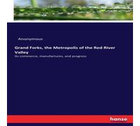 Anonymous Grand Forks, the Metropolis of the Red River Valley:Its commerce Anonymous Multicolor