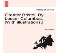 Anonymous Greater Bristol. By Lesser Columbus. [With illustrations.] Anonymous Multicolor