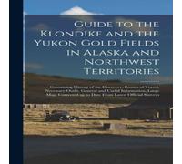 Anonymous Guide to the Klondike & the Yukon Gold Fields in Alaska and Anonymous Multicolor