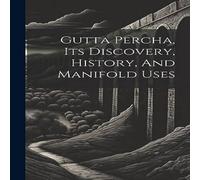 Anonymous Gutta Percha, Its Discovery, History, & Manifold Uses Hardcover Book Anonymous Multicolor