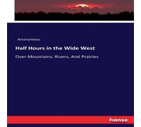 Anonymous Half Hours in the Wide West :Over Mountains, Rivers, & Prairies Anonymous Multicolor