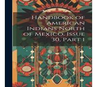 Anonymous ... Handbook of American Indians North of Mexico, Issue 30, part 1 Anonymous Multicolor