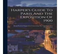 Anonymous Harper's Guide To Paris & The Exposition Of 1900: Being Anonymous Multicolor