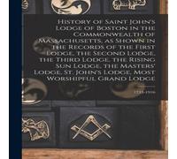 Anonymous History of Saint John's Lodge of Boston in the Commonwealth of Anonymous Multicolor