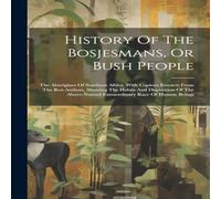 Anonymous History Of The Bosjesmans, Or Bush People: The Aborigines Of Anonymous Multicolor