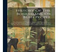 Anonymous History Of The Bosjesmans, Or Bush People: The Aborigines Of Anonymous Multicolor