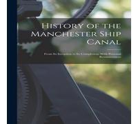 Anonymous History of the Manchester Ship Canal: From Its Inception to Its in White Anonymous White