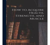 Anonymous How to Acquire Health, Strength, & Muscle [microform] Paperback Book Anonymous Multicolor