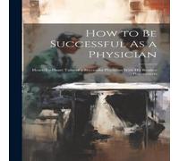 Anonymous How to Be Successful As a Physician: Heart-To-Heart Talks of a in White Anonymous White