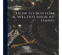 Anonymous How to Bottom A. Welted Shoe by Hand Paperback Book Anonymous Multicolor