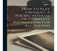 Anonymous How To Play Croquet. A Pocket Manual Of Complete Instruction For Anonymous Multicolor