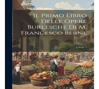 Anonymous Il Primo Libro Delle Opere Burlesche Di M. Francesco Berni, ...; Anonymous Multicolor