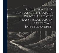 Anonymous Illustrated Catalogue & Price List of Nautical & Optical Anonymous Multicolor