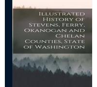 Anonymous Illustrated History of Stevens, Ferry, Okanogan & Chelan Anonymous Multicolor