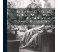 Anonymous Is She His Wife? Or, Something Singular, a Comic Burletta Anonymous Multicolor