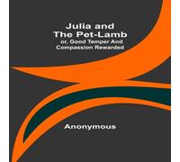 Anonymous Julia & the Pet-Lamb; or, Good Temper & Compassion Rewarded Anonymous Multicolor