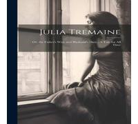Anonymous Julia Tremaine: Or, the Father's Wish & Husband's Duty : A Tale Anonymous Multicolor
