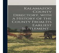 Anonymous Kalamazoo County Directory, With a History of the County From Its Anonymous Multicolor