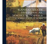 Anonymous Kansas State Historical Society. Topeka Constitution Hardcover Book Anonymous Multicolor