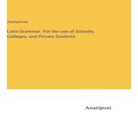 Anonymous Latin Grammar. For the use of Schools, Colleges, & Private Anonymous Multicolor