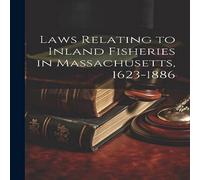 Anonymous Laws Relating to Inland Fisheries in Massachusetts, 1623-1886 Anonymous Multicolor