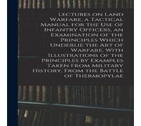 Anonymous Lectures on Land Warfare, a Tactical Manual for the use of in White Anonymous White