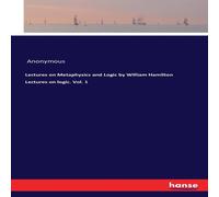 Anonymous Lectures on Metaphysics & Logic by William Hamilton Lectures on Anonymous Multicolor